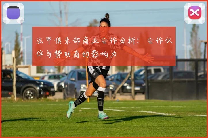 法甲俱乐部商业合作分析：合作伙伴与赞助商的影响力