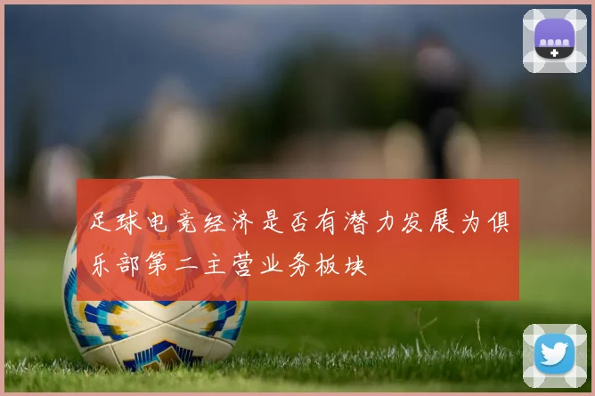 足球电竞经济是否有潜力发展为俱乐部第二主营业务板块