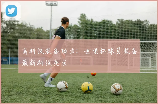 高科技装备助力：世俱杯球员装备最新科技亮点