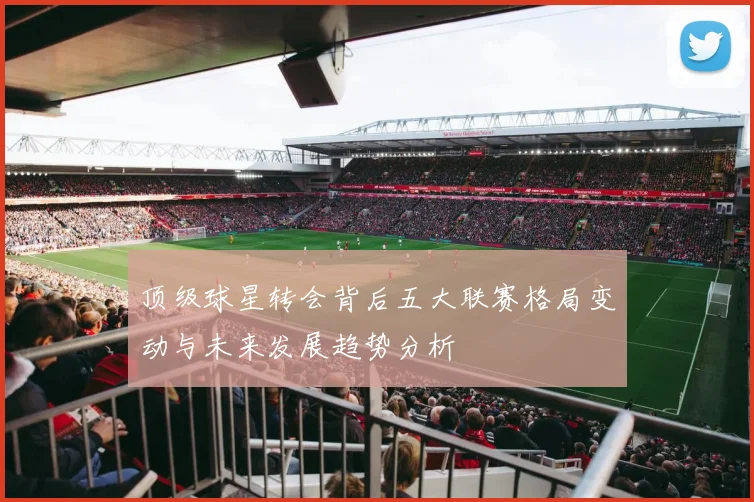 顶级球星转会背后五大联赛格局变动与未来发展趋势分析