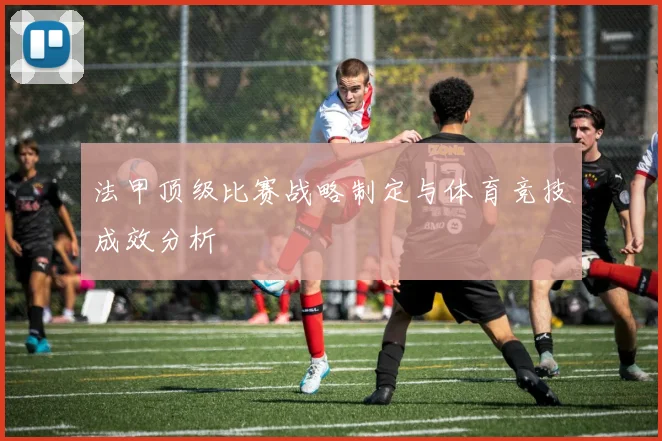 法甲顶级比赛战略制定与体育竞技成效分析