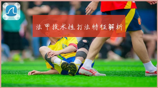 法甲技术性打法特征解析
