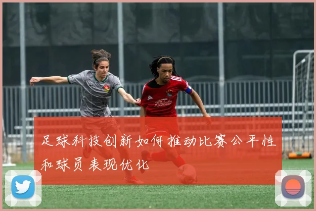 足球科技创新如何推动比赛公平性和球员表现优化