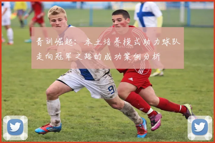 青训崛起：本土培养模式助力球队走向冠军之路的成功案例分析