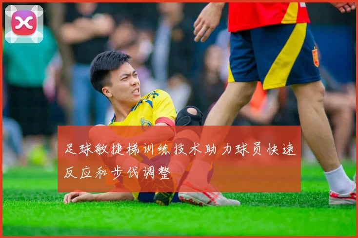 足球敏捷梯训练技术助力球员快速反应和步伐调整